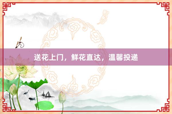 送花上门，鲜花直达，温馨投递